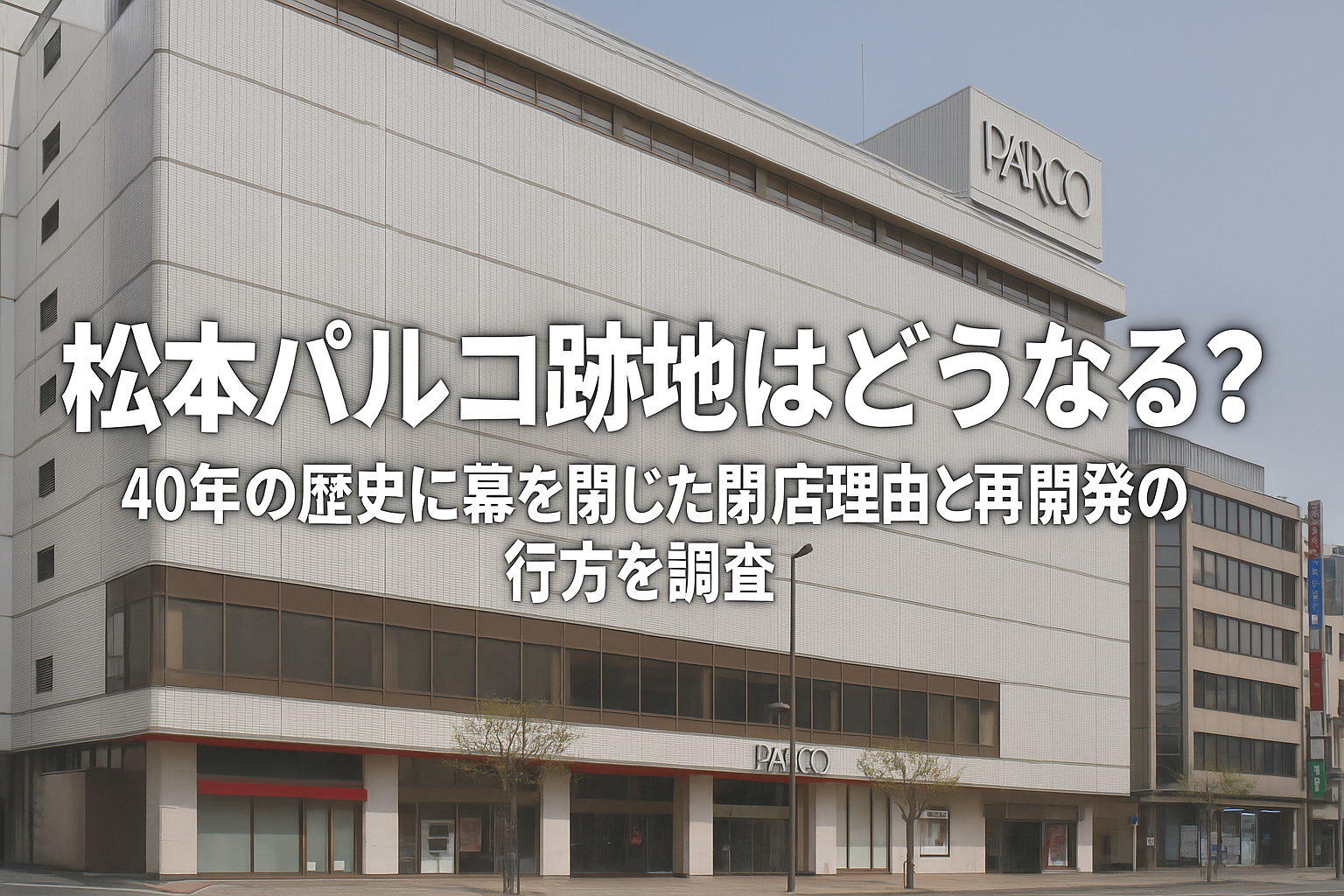 【松本パルコ跡地はどうなる？】40年の歴史に幕を閉じた閉店理由と再開発の行方を調査！