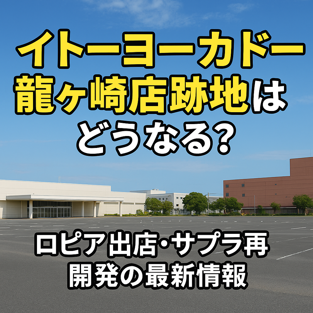 イトーヨーカドー龍ヶ崎店の閉店跡地に何ができる?ロピア出店やサプラ・ケーズデンキの再開発も調査