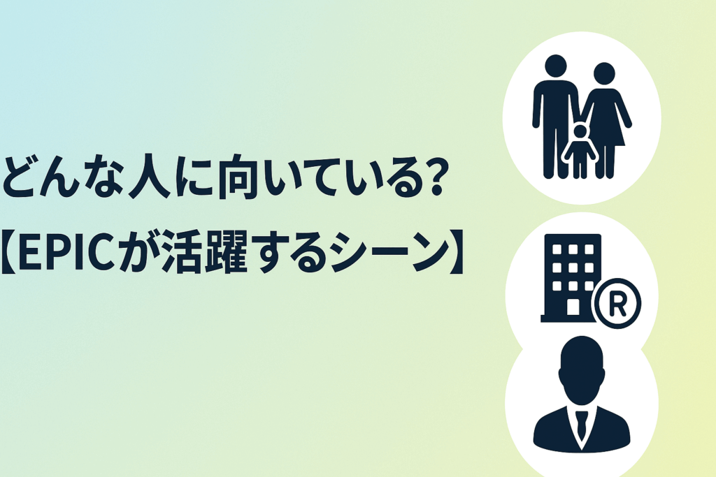どんな人に向いている？【EPICが活躍するシーン】 