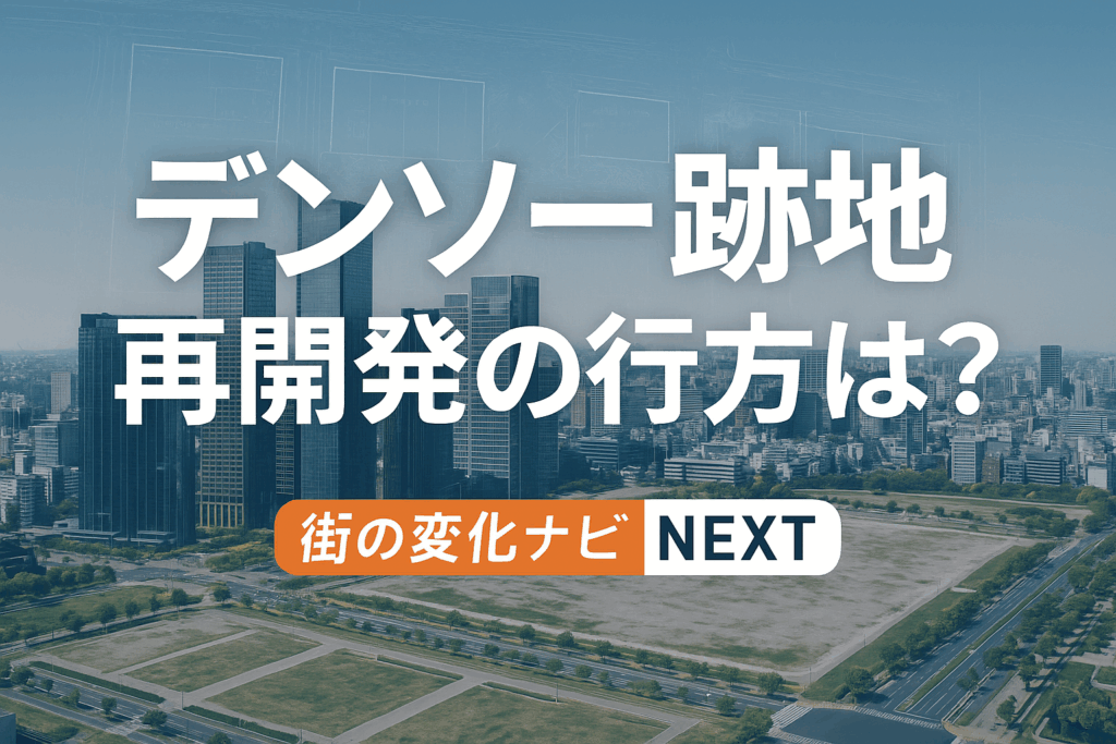 デンソー跡地の今後は？再開発・マンション計画・イオンモール誘致、そして都市の未来像まで徹底解説！