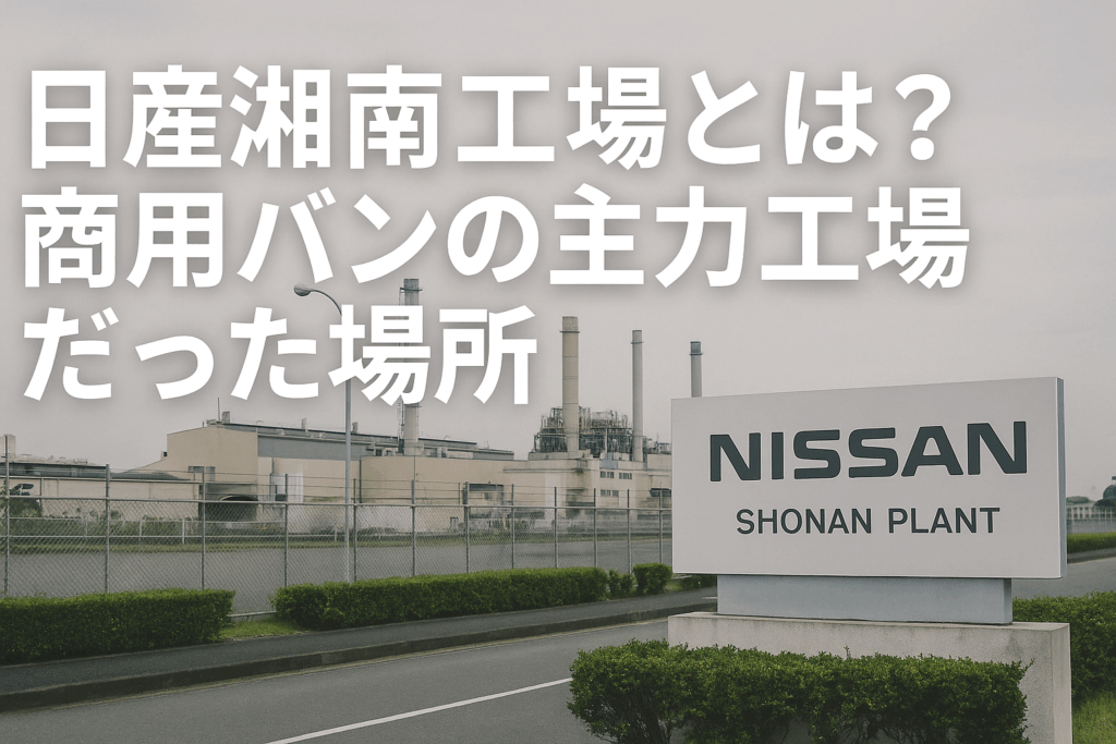 日産湘南工場とは？商用バンの主力工場だった場所