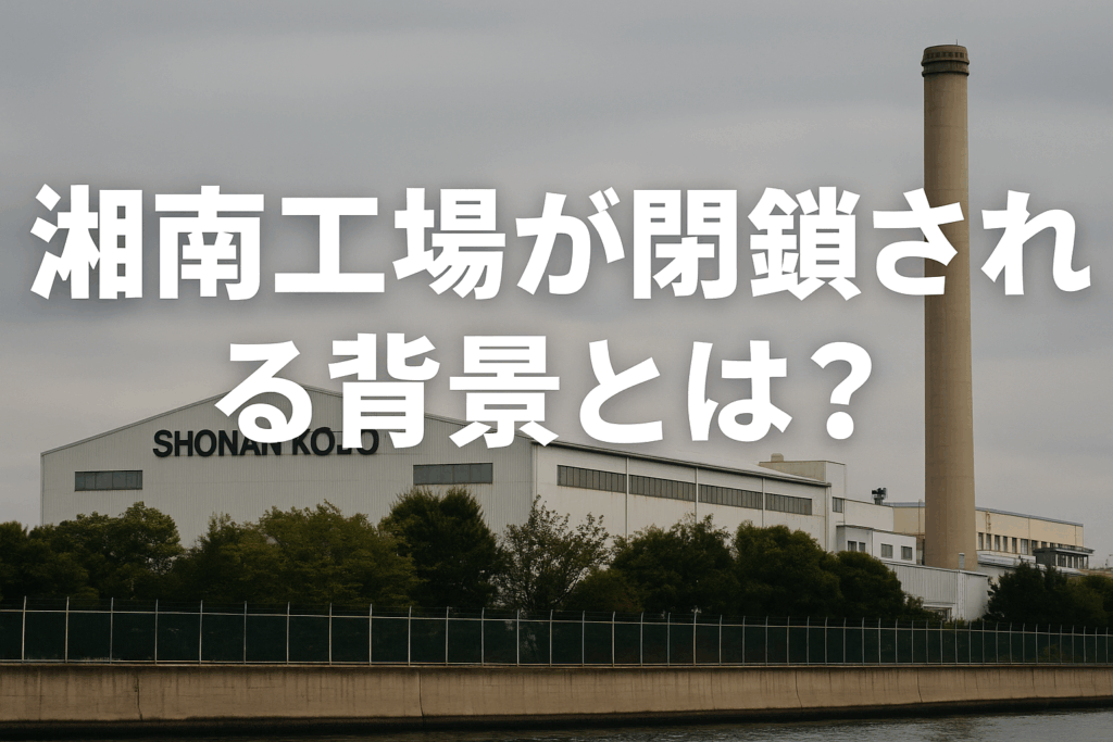 湘南工場が閉鎖される背景とは？