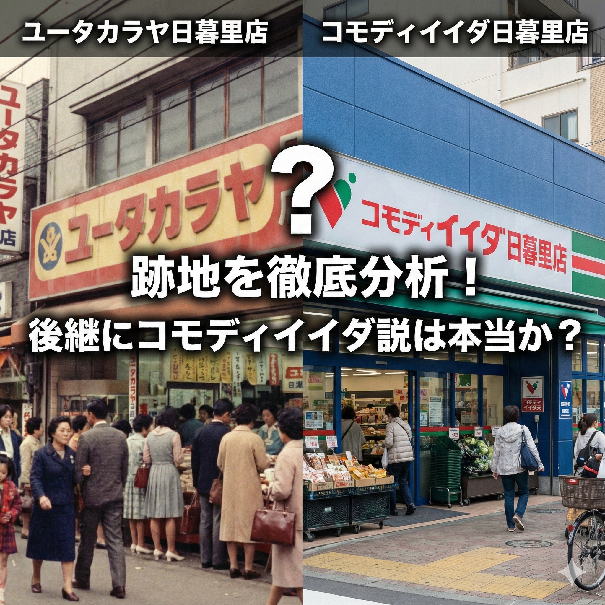 ユータカラヤ日暮里店の昔の姿と、コモディイイダ日暮里店の現在の姿を左右に比較したアイキャッチ画像。中央には大きな疑問符と共に、『跡地を徹底分析！後継にコモディイイダ説は本当か？』という記事タイトルが書かれている。