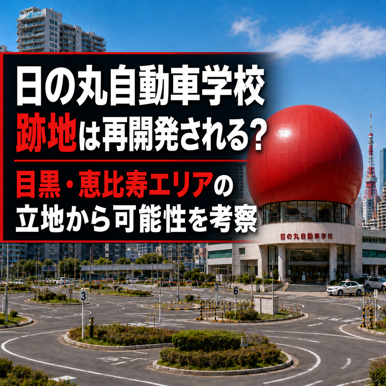 日の丸自動車学校の跡地再開発の可能性を解説する記事のアイキャッチ画像。目黒・恵比寿エリアを背景に、赤い球体ランドマークと「日の丸自動車学校跡地は再開発される？」の文字を配置。